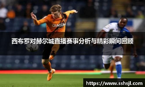西布罗对赫尔城直播赛事分析与精彩瞬间回顾