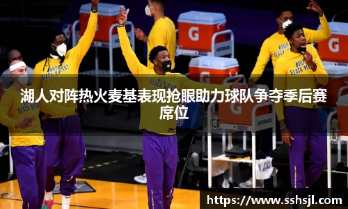 湖人对阵热火麦基表现抢眼助力球队争夺季后赛席位