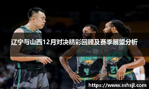 辽宁与山西12月对决精彩回顾及赛季展望分析
