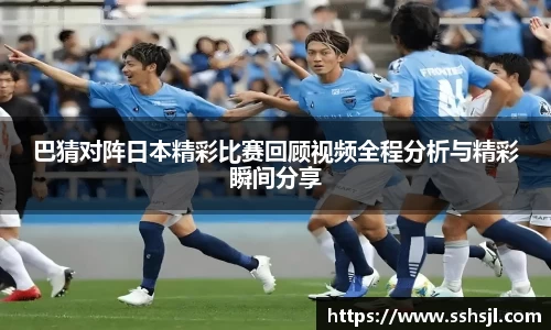 巴猜对阵日本精彩比赛回顾视频全程分析与精彩瞬间分享