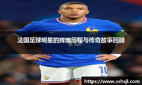法国足球明星的辉煌历程与传奇故事回顾