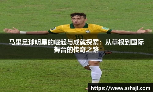 马里足球明星的崛起与成就探索：从草根到国际舞台的传奇之路