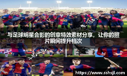 与足球明星合影的创意特效素材分享，让你的照片瞬间提升档次