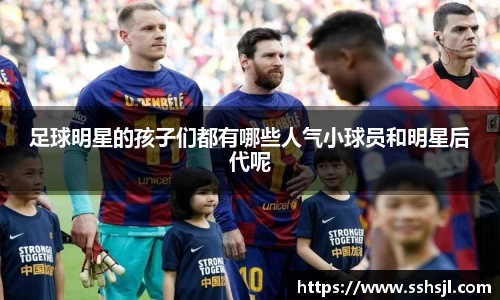 足球明星的孩子们都有哪些人气小球员和明星后代呢