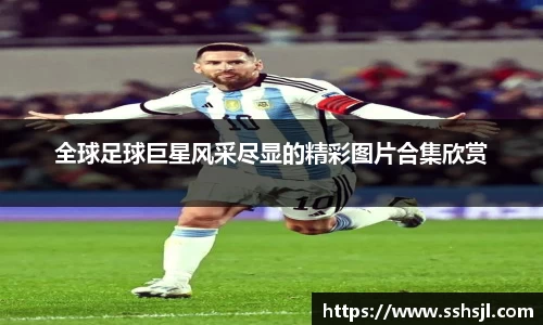 全球足球巨星风采尽显的精彩图片合集欣赏